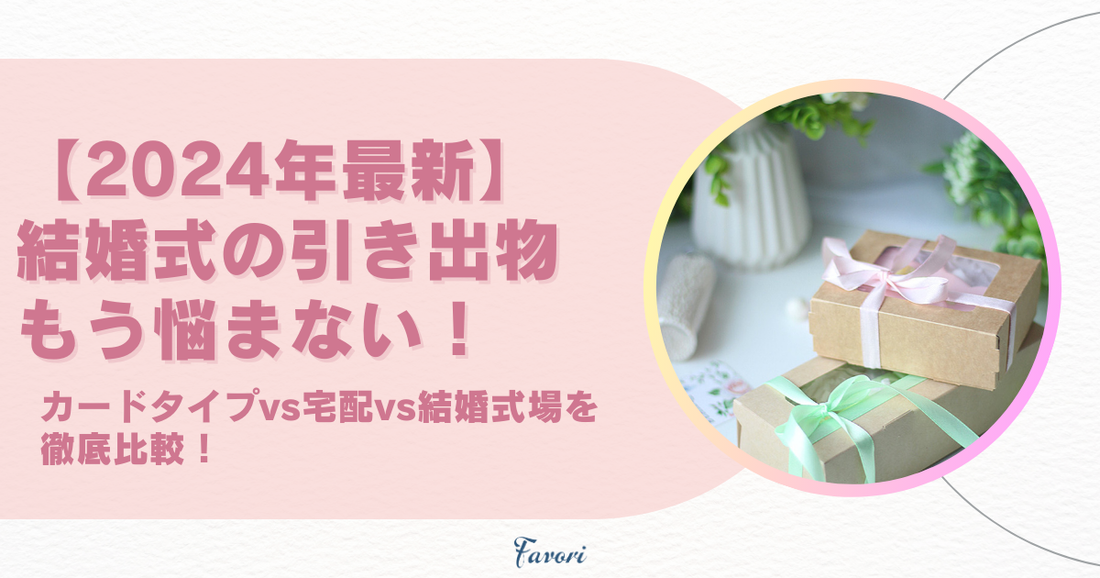 【2024年最新】結婚式の引き出物、もう悩まない！カードタイプvs宅配vs結婚式場を徹底比較！